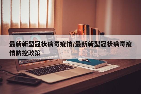 最新新型冠状病毒疫情/最新新型冠状病毒疫情防控政策