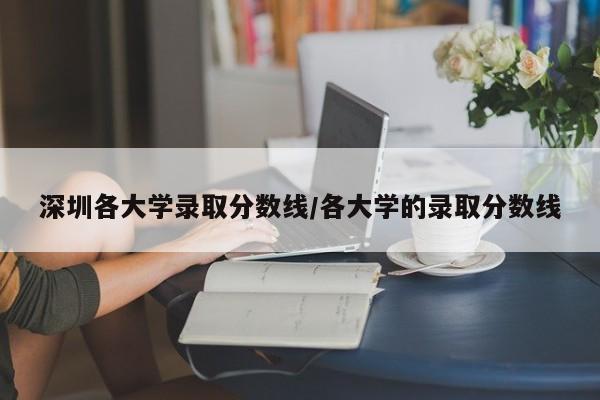 深圳各大学录取分数线/各大学的录取分数线