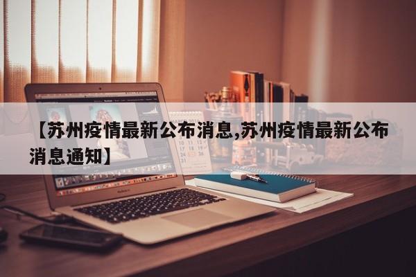 【苏州疫情最新公布消息,苏州疫情最新公布消息通知】