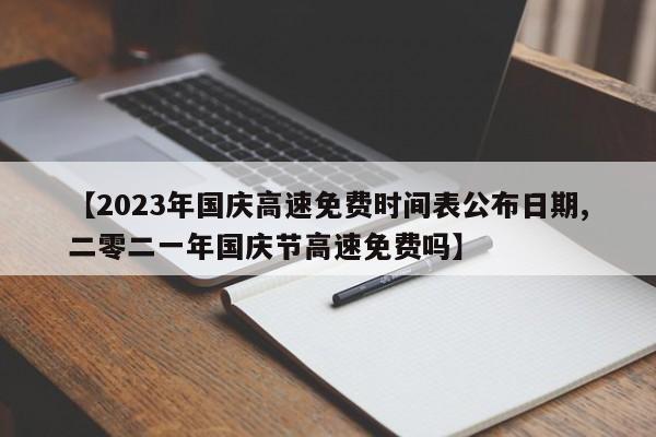 【2023年国庆高速免费时间表公布日期,二零二一年国庆节高速免费吗】