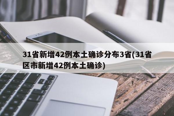 31省新增42例本土确诊分布3省(31省区市新增42例本土确诊)