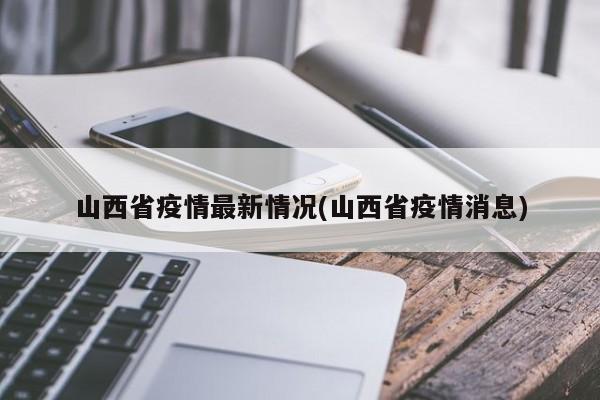 山西省疫情最新情况(山西省疫情消息)