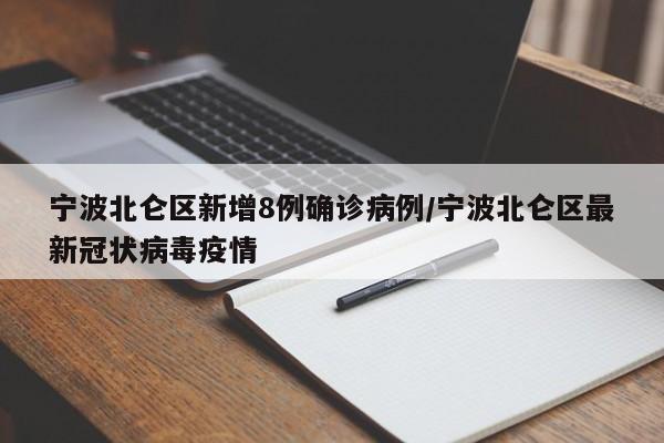 宁波北仑区新增8例确诊病例/宁波北仑区最新冠状病毒疫情