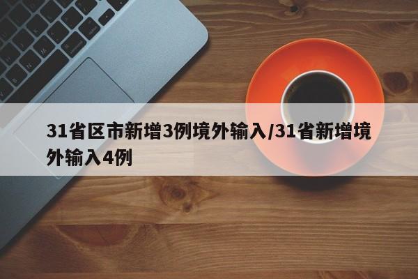 31省区市新增3例境外输入/31省新增境外输入4例