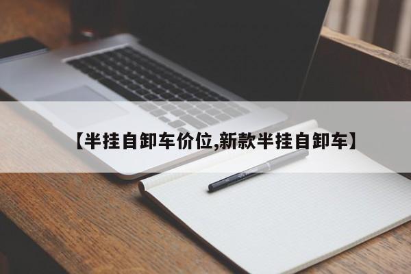 【半挂自卸车价位,新款半挂自卸车】
