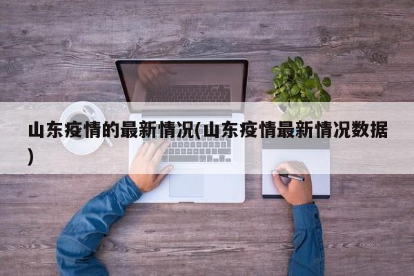 山东疫情的最新情况(山东疫情最新情况数据)