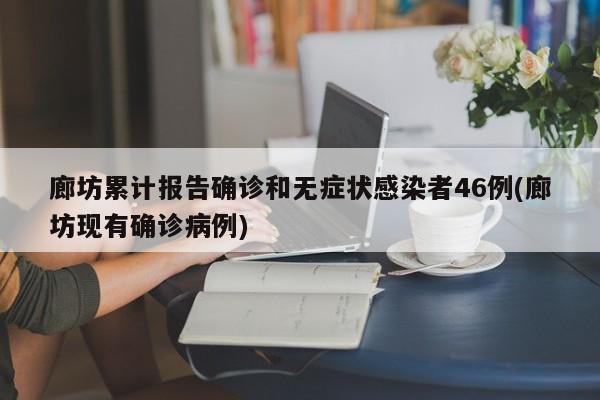 廊坊累计报告确诊和无症状感染者46例(廊坊现有确诊病例)