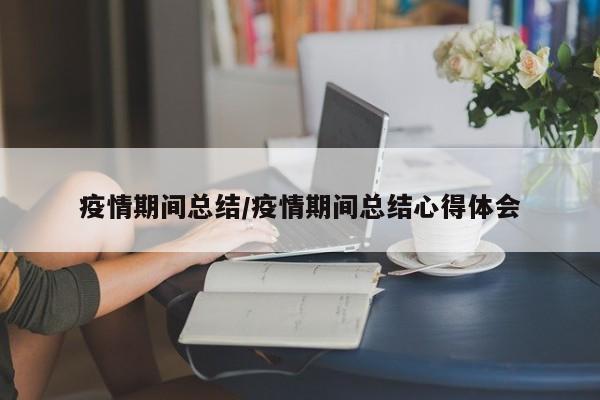 疫情期间总结/疫情期间总结心得体会