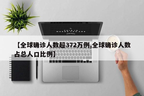 【全球确诊人数超372万例,全球确诊人数占总人口比例】
