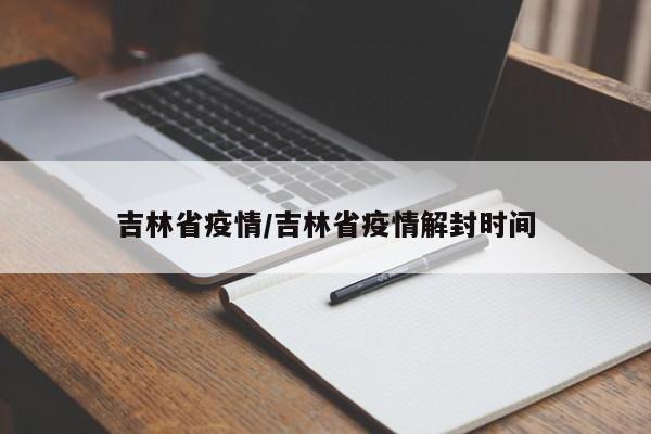 吉林省疫情/吉林省疫情解封时间