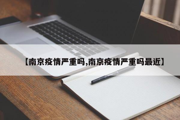 【南京疫情严重吗,南京疫情严重吗最近】